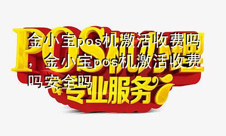 金小宝pos机激活收费吗,金小宝pos机激活收费吗安全吗