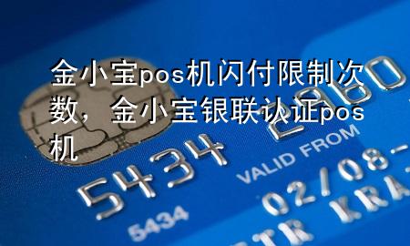 金小宝pos机闪付限制次数,金小宝银联认证pos机