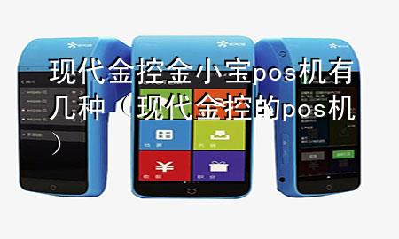 现代金控金小宝pos机有几种(现代金控的pos机)