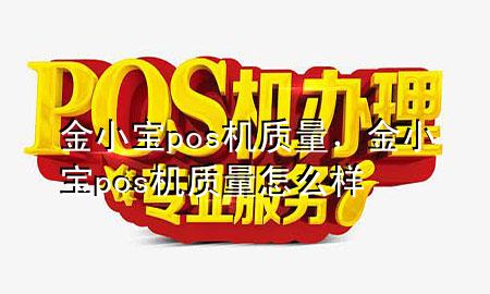 金小宝pos机质量,金小宝pos机质量怎么样