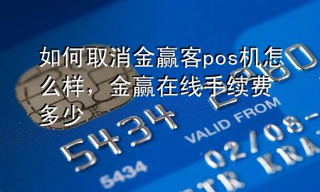 如何取消金赢客pos机怎么样,金赢在线手续费多少