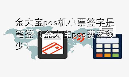 金大宝pos机小票签字是笔签(金大宝pos费率多少)