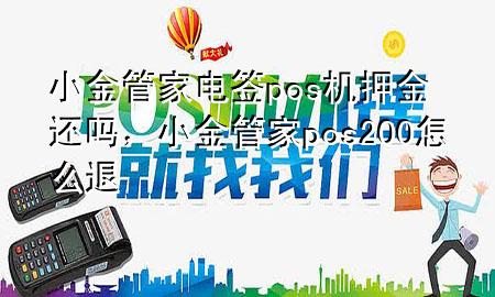 小金管家电签pos机押金还吗,小金管家pos200怎么退