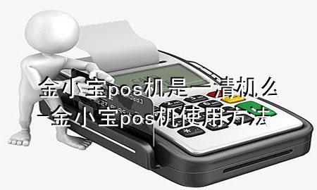 金小宝pos机是一清机么-金小宝pos机使用方法