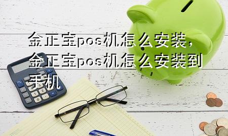 金正宝pos机怎么安装,金正宝pos机怎么安装到手机