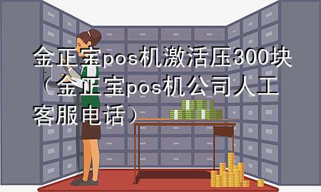 金正宝pos机激活压300块(金正宝pos机公司人工客服电话)