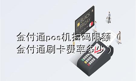 金付通pos机扫码限额(金付通刷卡费率多少)