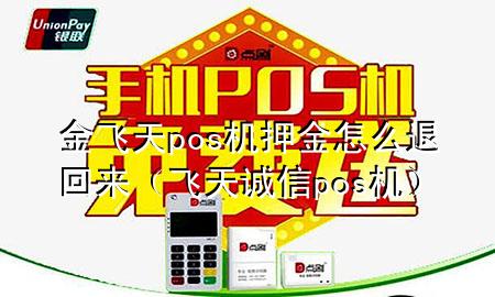 金飞天pos机押金怎么退回来(飞天诚信pos机)