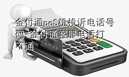 金付通poS机投诉电话号码-金付通客服电话打不通