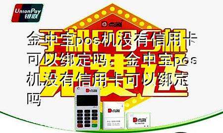 金中宝pos机没有信用卡可以绑定吗,金中宝pos机没有信用卡可以绑定吗