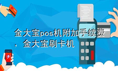 金大宝pos机附加手续费,金大宝刷卡机