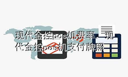 现代金控pos机费率,现代金控pos机支付牌照