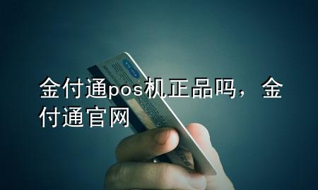 金付通pos机正品吗,金付通官网