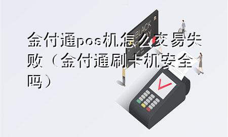 金付通pos机怎么交易失败(金付通刷卡机安全吗)