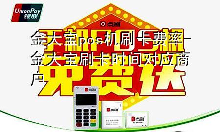 金大宝pos机刷卡费率-金大宝刷卡时间对应商户