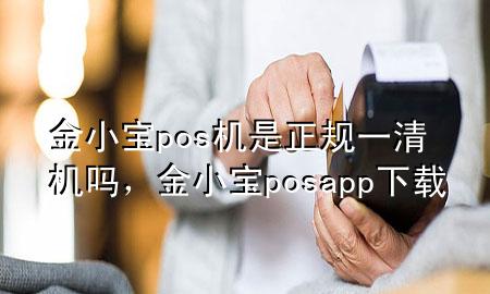 金小宝pos机是正规一清机吗,金小宝posapp下载