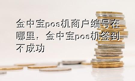 金中宝pos机商户编号在哪里,金中宝pos机签到不成功