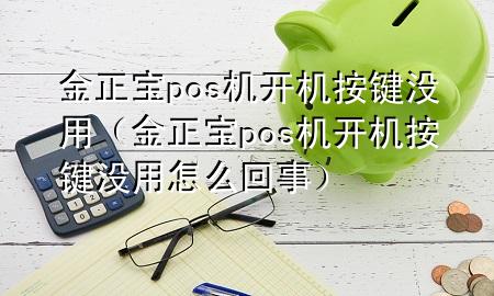 金正宝pos机开机按键没用(金正宝pos机开机按键没用怎么回事)
