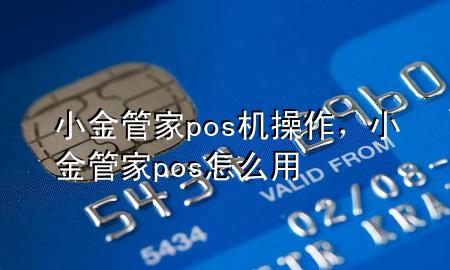 小金管家pos机操作,小金管家pos怎么用