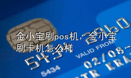 金小宝刷pos机,金小宝刷卡机怎么样