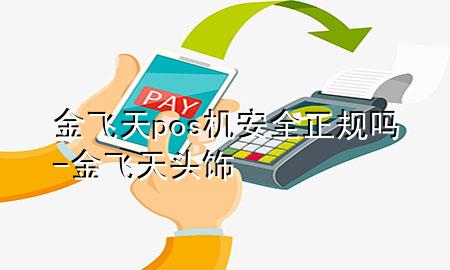 金飞天pos机安全正规吗-金飞天头饰