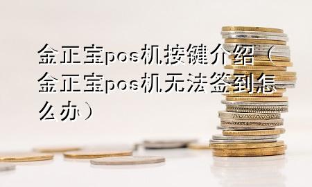 金正宝pos机按键介绍(金正宝pos机无法签到怎么办)