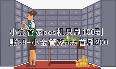 小金管家pos机只刷100到账39-小金管家pos首刷200