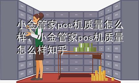小金管家pos机质量怎么样,小金管家pos机质量怎么样知乎