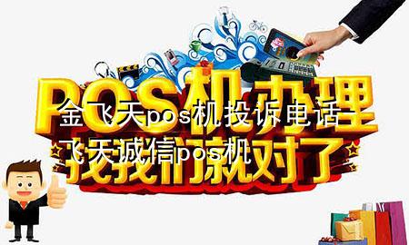 金飞天pos机投诉电话-飞天诚信pos机