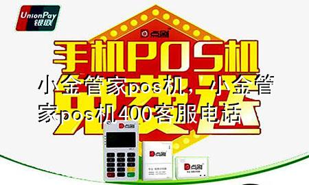 小金管家pos机,小金管家pos机400客服电话