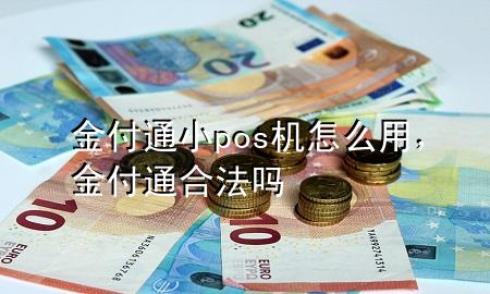 金付通小pos机怎么用,金付通合法吗