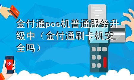 金付通pos机普通服务升级中(金付通刷卡机安全吗)