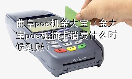 曲阜pos机金大宝(金大宝pos机插卡消费什么时候到账)