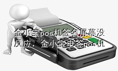 金小宝pos机签名屏幕没反应,金小宝电签pos机