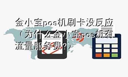 金小宝pos机刷卡没反应(为什么金小宝pos机有流量服务费?)