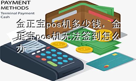 金正宝pos机多少钱,金正宝pos机无法签到怎么办