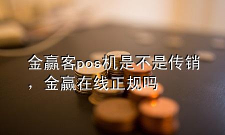 金赢客pos机是不是传销,金赢在线正规吗