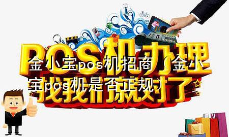 金小宝pos机招商（金小宝pos机是否正规）