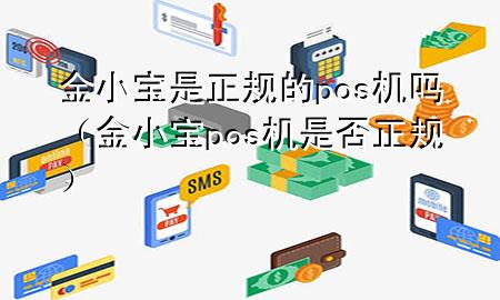 金小宝是正规的pos机吗(金小宝pos机是否正规)