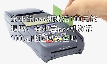 金小宝pos机激活100元能退吗,金小宝pos机激活100元能退吗安全吗