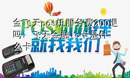 金飞天pos机服务费200退吗,飞天金融ic卡是什么卡