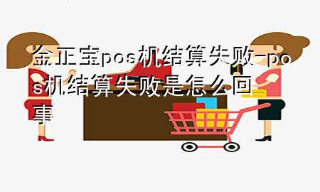 金正宝pos机结算失败-pos机结算失败是怎么回事