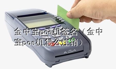 金中宝pos机签名（金中宝pos机怎么注销）