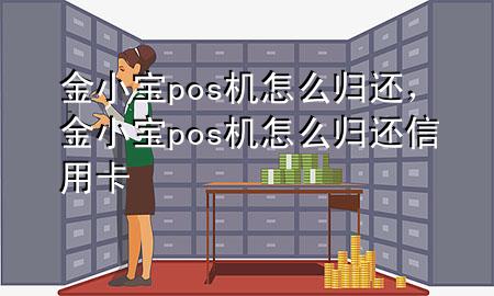 金小宝pos机怎么归还，金小宝pos机怎么归还信用卡
