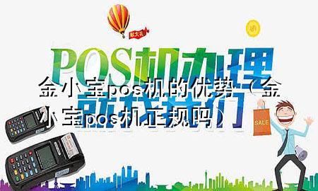 金小宝pos机的优势(金小宝pos机正规吗)