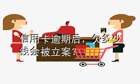 信用卡逾期后,欠多少钱会被立案?