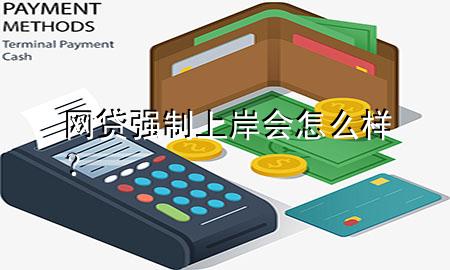 网贷强制上岸会怎么样?