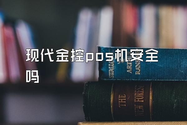 现代金控pos机安全吗