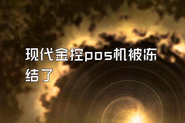 现代金控pos机被冻结了