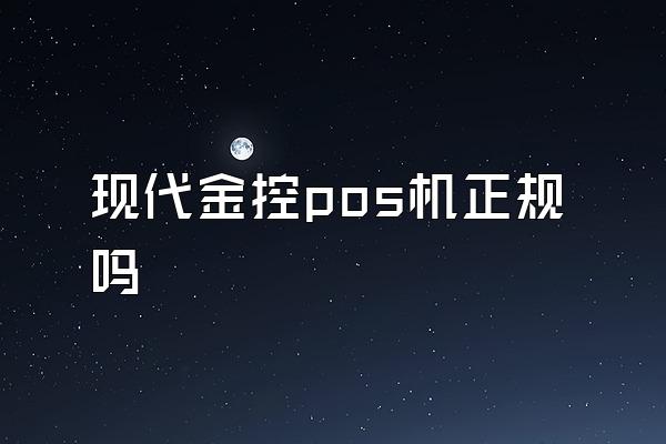 现代金控pos机正规吗